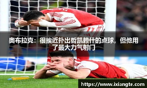 奥布拉克：很挨近扑出哲凯赖什的点球，但他用了最大力气射门